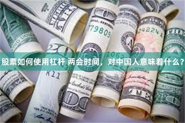 股票如何使用杠杆 两会时间，对中国人意味着什么？