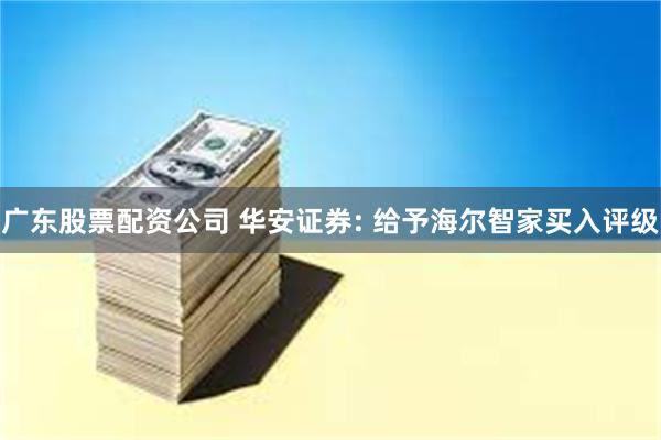 广东股票配资公司 华安证券: 给予海尔智家买入评级