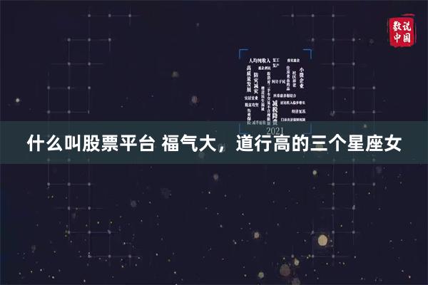 什么叫股票平台 福气大，道行高的三个星座女
