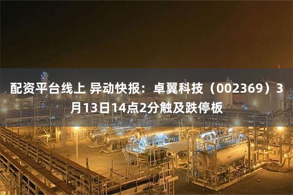 配资平台线上 异动快报：卓翼科技（002369）3月13日14点2分触及跌停板