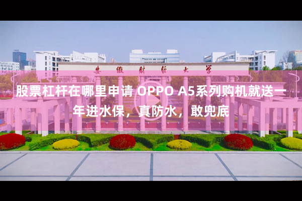 股票杠杆在哪里申请 OPPO A5系列购机就送一年进水保，真防水，敢兜底