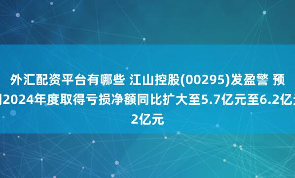 外汇配资平台有哪些 江山控股(00295)发盈警 预期2024年度取得亏损净额同比扩大至5.7亿元至6.2亿元