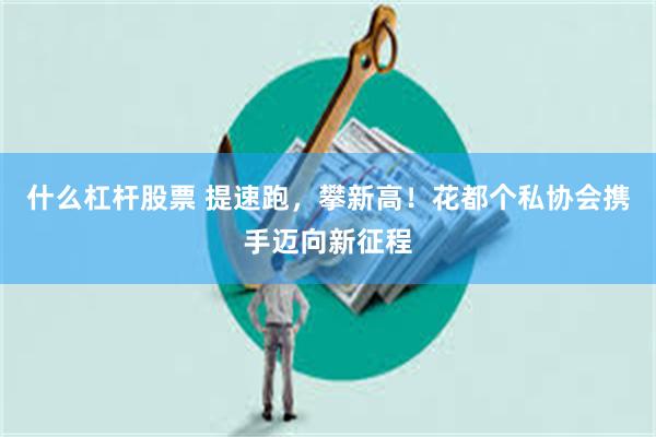 什么杠杆股票 提速跑，攀新高！花都个私协会携手迈向新征程