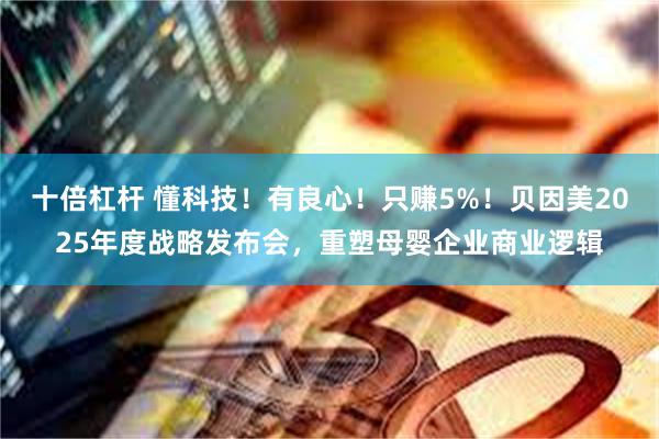 十倍杠杆 懂科技！有良心！只赚5%！贝因美2025年度战略发布会，重塑母婴企业商业逻辑