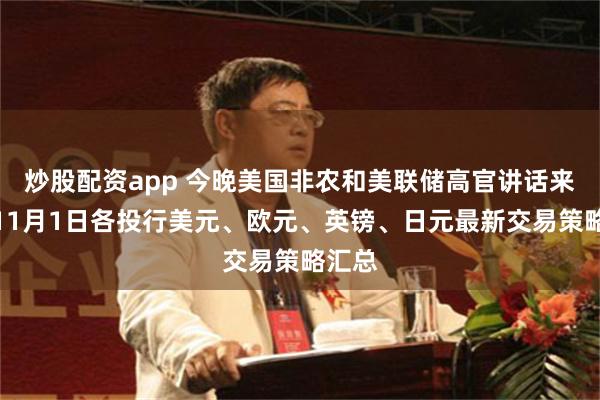 炒股配资app 今晚美国非农和美联储高官讲话来袭！11月1日各投行美元、欧元、英镑、日元最新交易策略汇总