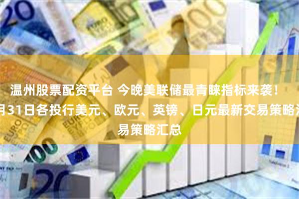 温州股票配资平台 今晚美联储最青睐指标来袭！ 10月31日各投行美元、欧元、英镑、日元最新交易策略汇总