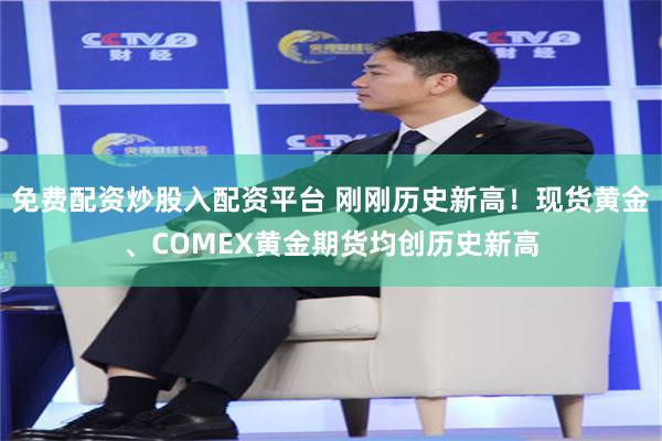 免费配资炒股入配资平台 刚刚历史新高！现货黄金、COMEX黄金期货均创历史新高