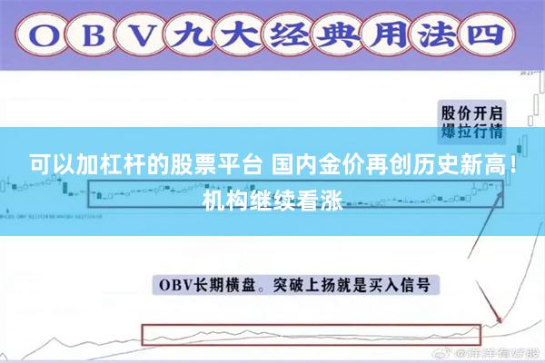 可以加杠杆的股票平台 国内金价再创历史新高！机构继续看涨