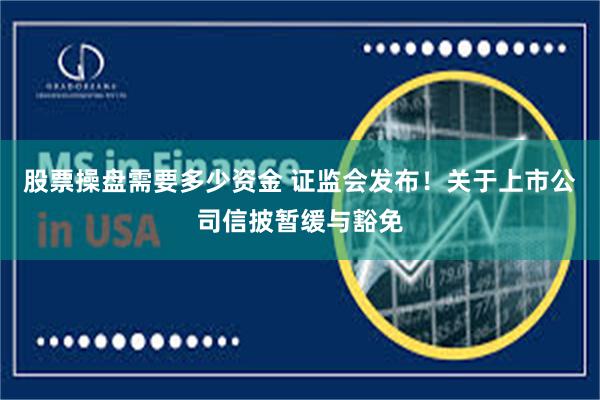 股票操盘需要多少资金 证监会发布！关于上市公司信披暂缓与豁免