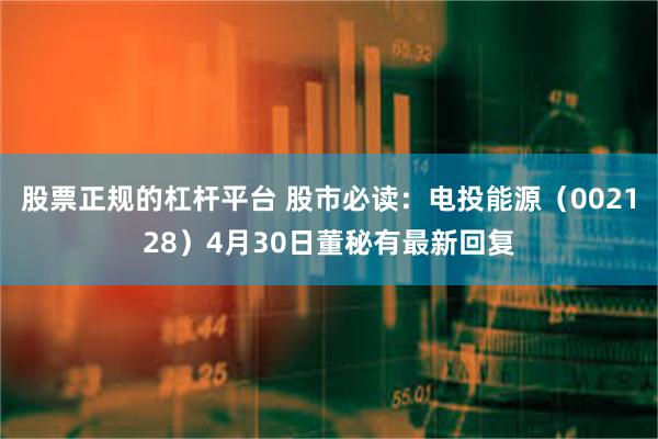 股票正规的杠杆平台 股市必读：电投能源（002128）4月30日董秘有最新回复