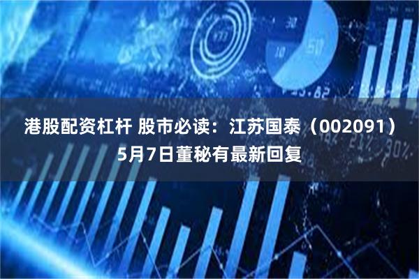 港股配资杠杆 股市必读：江苏国泰（002091）5月7日董秘有最新回复