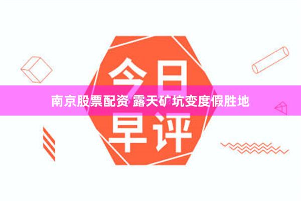 南京股票配资 露天矿坑变度假胜地