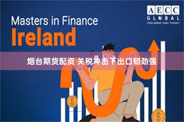 烟台期货配资 关税冲击下出口韧劲强