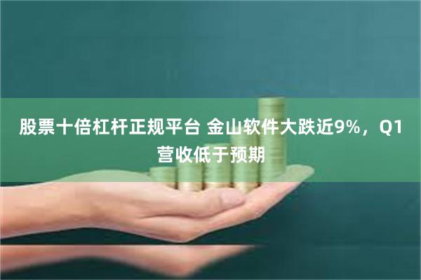股票十倍杠杆正规平台 金山软件大跌近9%，Q1营收低于预期