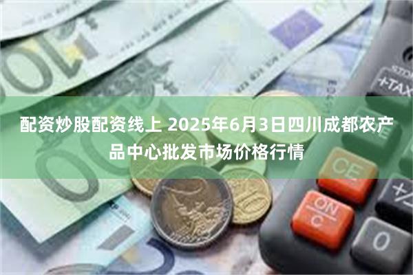 配资炒股配资线上 2025年6月3日四川成都农产品中心批发市场价格行情