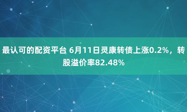 最认可的配资平台 6月11日灵康转债上涨0.2%，转股溢价率82.48%
