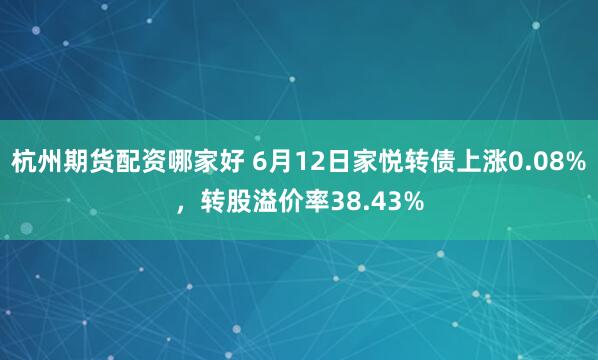 杭州期货配资哪家好 6月12日家悦转债上涨0.08%，转股溢价率38.43%