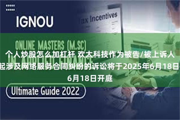 个人炒股怎么加杠杆 欢太科技作为被告/被上诉人的1起涉及网络服务合同纠纷的诉讼将于2025年6月18日开庭