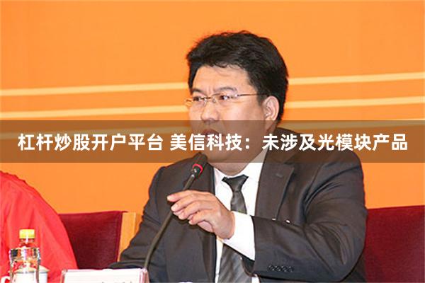 杠杆炒股开户平台 美信科技：未涉及光模块产品