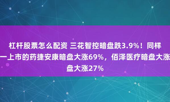 杠杆股票怎么配资 三花智控暗盘跌3.9%！同样下周一上市的药捷安康暗盘大涨69%，佰泽医疗暗盘大涨27%