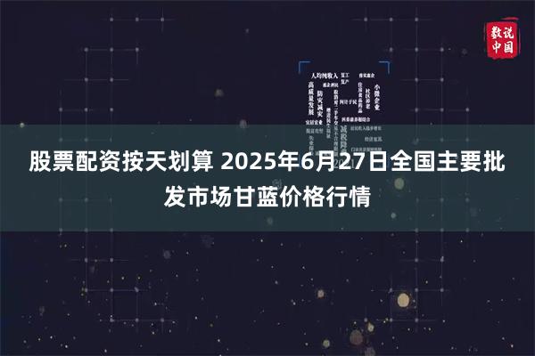 股票配资按天划算 2025年6月27日全国主要批发市场甘蓝价格行情