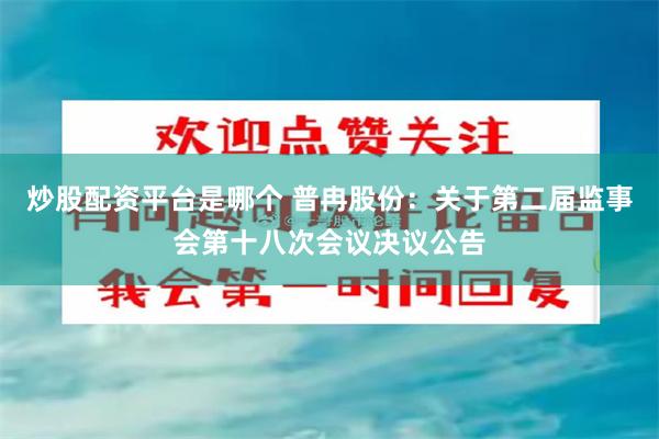 炒股配资平台是哪个 普冉股份：关于第二届监事会第十八次会议决议公告