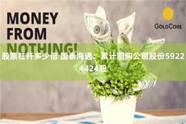 股票杠杆多少倍 国泰海通：累计回购公司股份59224424股