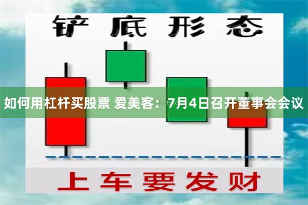 如何用杠杆买股票 爱美客：7月4日召开董事会会议